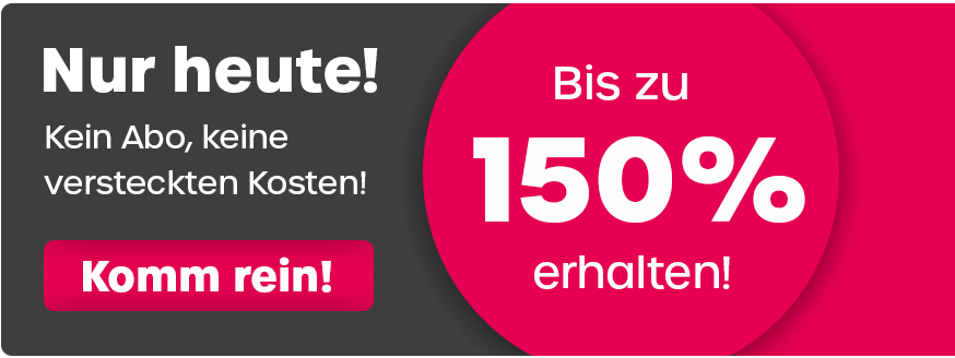 Nur Heute Bis zu 150% erhalten! Kein Abo, keine versteckten Kosten! Komm rein!